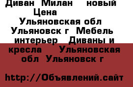 Диван “Милан-2“ новый › Цена ­ 30 700 - Ульяновская обл., Ульяновск г. Мебель, интерьер » Диваны и кресла   . Ульяновская обл.,Ульяновск г.